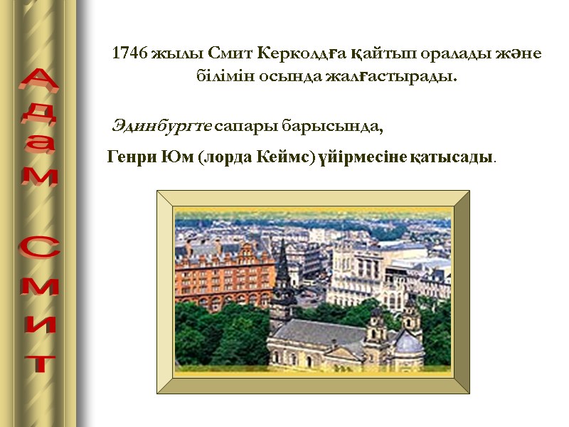 Адам Смит 1746 жылы Смит Керколдға қайтып оралады және білімін осында жалғастырады. Эдинбургте сапары